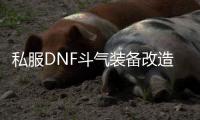 私服DNF斗气装备改造需要注意什么？