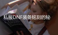私服DNF装备铭刻的秘密与技巧
