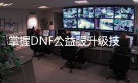 掌握DNF公益服升级技巧，轻松畅玩游戏