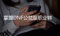 掌握DNF公益服职业转换的技巧与策略