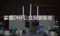 掌握DNF公益服装备培养的通行证方法