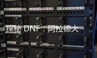 探秘 DNF：阿拉德大陆的奇幻冒险之旅