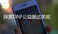 探索DNF公益服达芙妮的隐藏地点
