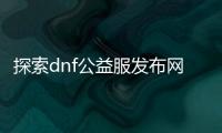探索dnf公益服发布网的装备培养通行证秘诀