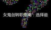 女鬼剑转职指南：选择最佳职业