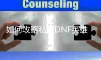 如何攻略私服DNF英雄树传说副本