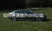 如何快速提升dnf公益服刃影等级
