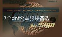 7个dnf公益服装备选择的实用建议