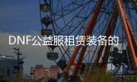 DNF公益服租赁装备的十大优势