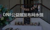 DNF公益服发布网永恒大陆副本的四个必备知识