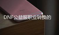 DNF公益服职业转换的五大技巧