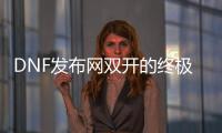 DNF发布网双开的终极指南