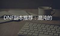 DNF副本推荐：混沌的余响与毁灭寂静城
