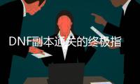 DNF副本通关的终极指南