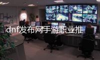 dnf发布网手游职业推荐榜单