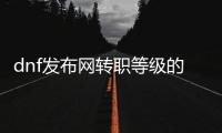 dnf发布网转职等级的最佳方法