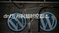 dnf发布网超时空副本如何创建队伍？